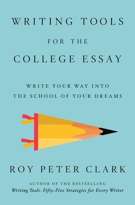 Writing Tools for the College Admissions Essay: Write Your Way Into the School of Your Dreams by Clark, Roy Peter