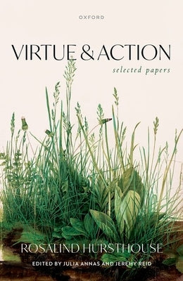 Virtue and Action: Selected Papers by Hursthouse, Rosalind