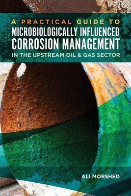 Microbiologically Influenced Corrosion (MIC) Management in the Upstream Oil and Gas Sector by Morshed, Ali