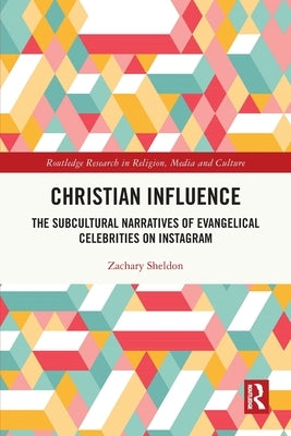 Christian Influence: The Subcultural Narratives of Evangelical Celebrities on Instagram by Sheldon, Zachary