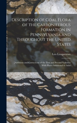 Description of Coal Flora of the Carboniferous Formation in Pennsylvania and Throughout the United States: [Additions and Corrections of the First and by Lesquereux, Leo
