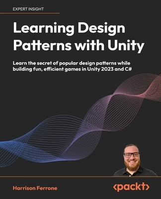 Learning Design Patterns with Unity: Learn the secret of popular design patterns while building fun, efficient games in Unity 2023 and C# by Ferrone, Harrison