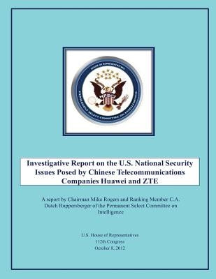 Investigative Report on the U.S. National Security Issues Posed by Chinese Telecommunications Companies Huawei and ZTE by U. S. House of Representatives