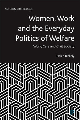 Women, Work and the Everyday Politics of Welfare: Work, Care and Civil Society by Blakely, Helen