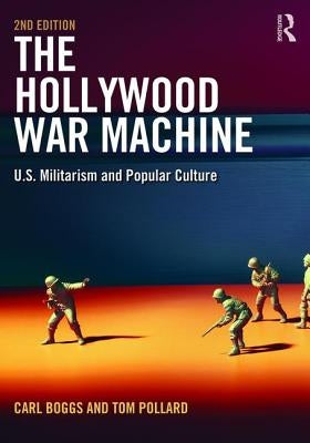 The Hollywood War Machine: U.S. Militarism and Popular Culture by Boggs, Carl