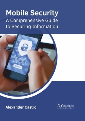Mobile Security: A Comprehensive Guide to Securing Information by Castro, Alexander