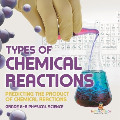 Types of Chemical Reactions Predicting the Product of Chemical Reactions Grade 6-8 Physical Science by Baby Professor
