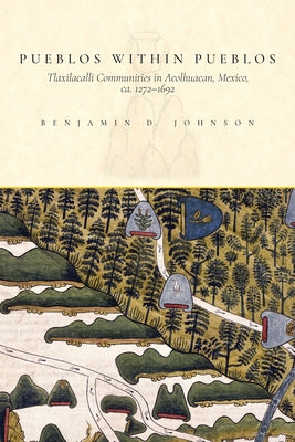 Pueblos within Pueblos: Tlaxilacalli Communities in Acolhuacan, Mexico, ca. 1272-1692 by Johnson, Benjamin