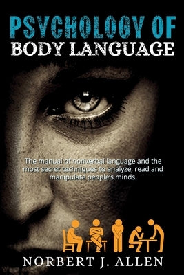 Psychology of Body Language: The Manual of Nonverbal Language and the Most Secret Techniques to Analyze, Read and Manipulate People's Minds. by Allen, Norbert J.