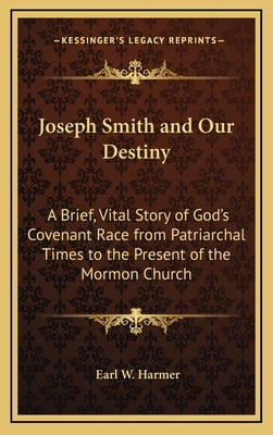 Joseph Smith and Our Destiny: A Brief, Vital Story of God's Covenant Race from Patriarchal Times to the Present of the Mormon Church by Harmer, Earl W.