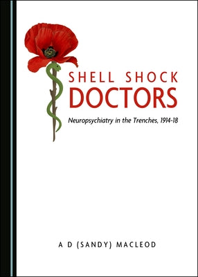 Shell Shock Doctors: Neuropsychiatry in the Trenches, 1914-18 by MacLeod a. D. (Sandy)