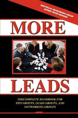 More Leads: The Complete Handbook for Tips Groups, Leads Groups and Networking Groups by Biadasz, Peter