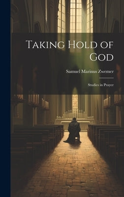 Taking Hold of God: Studies in Prayer by Zwemer, Samuel Marinus