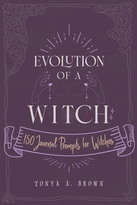 Evolution of a Witch: 150 Journal Prompts for Witches by Brown, Tonya A.