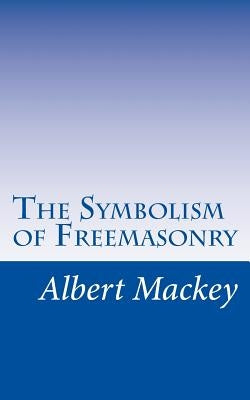 The Symbolism of Freemasonry: Illustrating and Explaining Its Science and Philosphy, its Legends, Myths, and Symbols. by Mackey, Albert