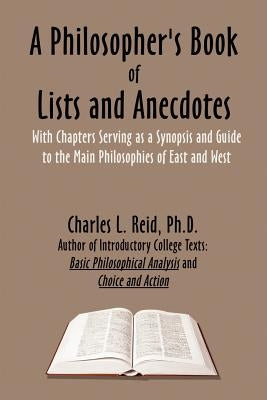 A Philosopher's Book of Lists and Anecdotes: With chaptes Serving as a Synopsis and Guide to Some Main Philosophies, East and West by Reid, Charles L.