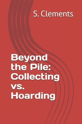 Beyond the Pile: Collecting vs. Hoarding by Clements, S.