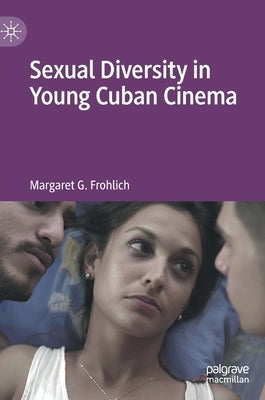 Sexual Diversity in Young Cuban Cinema by Frohlich, Margaret G.