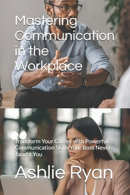 Mastering Communication in the Workplace: Transform Your Career with Powerful Communication Skills Your Boss Never Taught You by Publishing, Girl On Fire