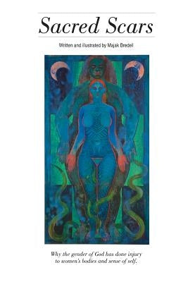Sacred Scars: Why the gender of God has done injury to women's bodies and sense of self. by Bredell, Majak