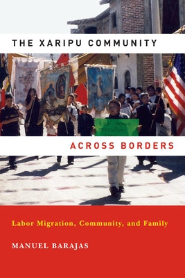 The Xaripu Community Across Borders: Labor Migration, Community, and Family by Barajas, Manuel