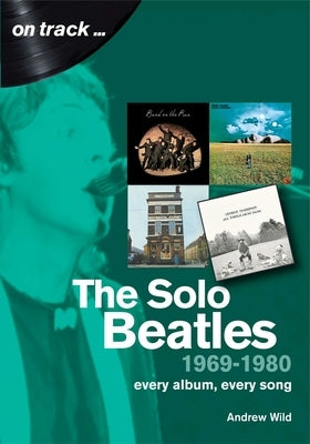 The Solo Beatles 1969-1980: Every Album, Every Song by Wild, Andrew