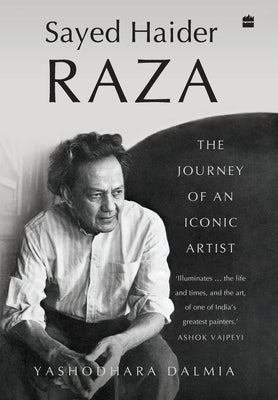Sayed Haider Raza: The Journey of an Iconic Artist by Dalmia, Yashodhara