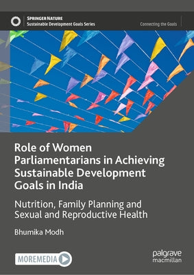 Role of Women Parliamentarians in Achieving Sustainable Development Goals in India: Nutrition, Family Planning and Sexual and Reproductive Health by Modh, Bhumika