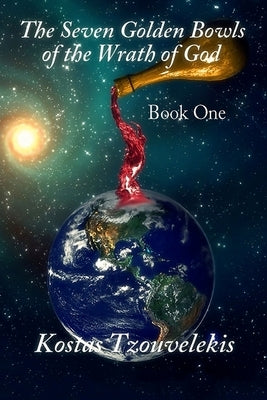 The Seven Golden Bowls of the Wrath of God: Book One 1 by Tzouvelekis, Kostas