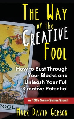 The Way of the Creative Fool: How to Bust Through Your Blocks and Unleash Your Full Creative Potential...in 121/2 Super-Simple Steps! by Gerson, Mark David