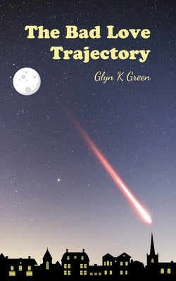 The Bad Love Trajectory by Green, Glyn K.