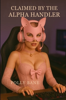 Claimed by the Alpha Handler: A BDSM Kitten Play Romance of Leashes, Lust, and Total Surrender Under the Watch of a Dom Who Trains His Pets to Purr, C by Bane, Polly
