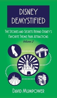 Disney Demystified: The Stories and Secrets Behind Disney's Favorite Theme Park Attractions Volume 2 by Mumpower, David