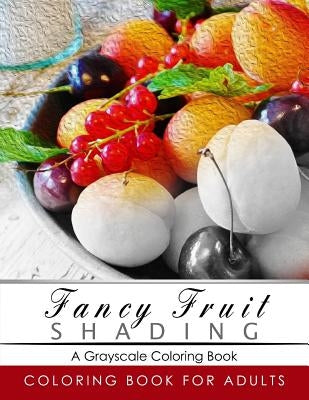 Fancy Fruit Shading Coloring Book: Grayscale coloring books for adults Relaxation Art Therapy for Busy People (Adult Coloring Books Series, grayscale by Grayscale Publishing