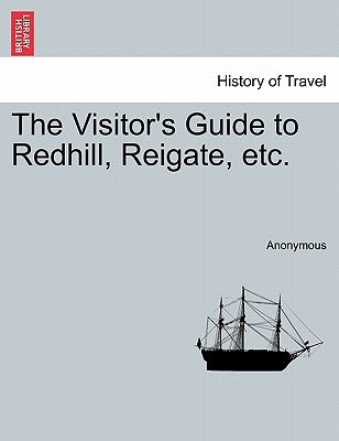 The Visitor's Guide to Redhill, Reigate, Etc. by Anonymous