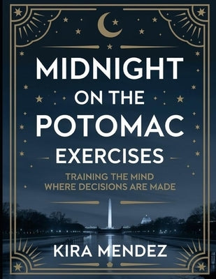 Midnight on the Potomac Exercises: Training The Mind Where Decisions Are Made by Mendez, Kira