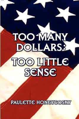 Too Many Dollars: Too Little Sense by Honeygosky, Paulette