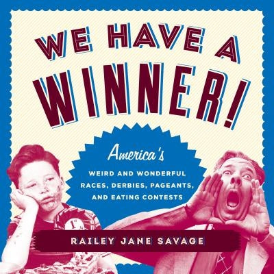 We Have a Winner!: America's Weird and Wonderful Races, Derbies, Pageants, and Eating Contests by Savage, Railey Jane