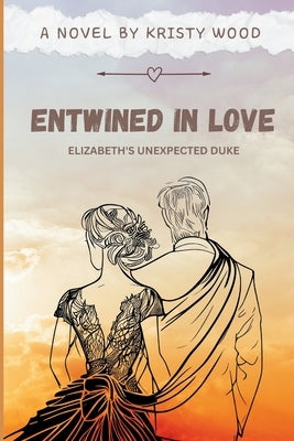 Entwined in Love: Elizabeth's Unexpected Duke by Wood, Kristy
