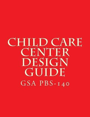 GSA PBS-140 Child Care Center Design Guide: July 1 2003 by General Services Administration