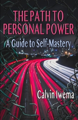The Path to Personal Power: A Guide to Self-Mastery by Iwema, Calvin