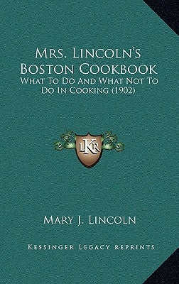 Mrs. Lincoln's Boston Cookbook: What to Do and What Not to Do in Cooking (1902) by Lincoln, Mary J.