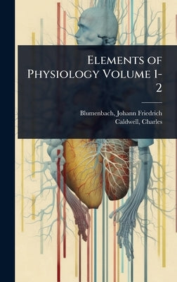 Elements of Physiology Volume 1-2 by Blumenbach, Johann Friedrich 1752-1840