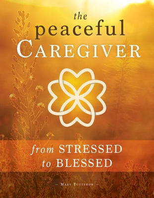 The Peaceful Caregiver: From Stressed to Blessed by Tutterow, Mary
