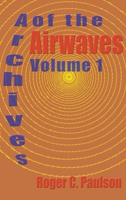Archives of the Airwaves Vol. 1 (hardback) by Paulson, Roger C.