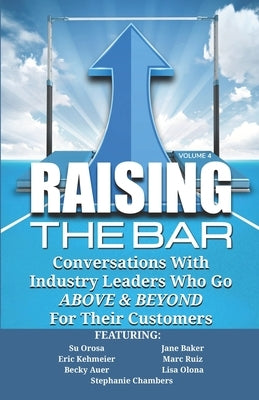 Raising the Bar Volume 4: Conversations with Industry Leaders Who Go ABOVE & BEYOND For Their Customers by Baker, Jane