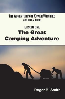 The Adventures of Xavier Winfield and His Pal Oggie, EPISODE ONE: The Great Camping Adventure by Smith, Roger B.
