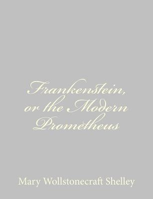 Frankenstein, or the Modern Prometheus by Shelley, Mary Wollstonecraft