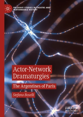 Actor-Network Dramaturgies: The Argentines of Paris by Boselli, Stefano