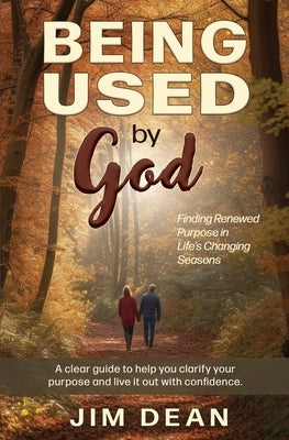 Being Used by God: Finding Renewed Purpose in Life's Changing Seasons by Dean, Jim